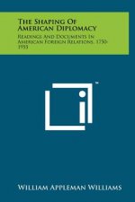 The Shaping of American Diplomacy: Readings and Documents in American Foreign Relations, 1750-1955