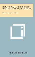 How to Plan and Conduct Workshops and Conferences: A Leadership Library Book