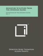 Miniature Sculpture from the Athenian Agora: Excavations of the Athenian Agora, No. 3