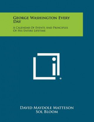 George Washington Every Day: A Calendar of Events and Principles of His Entire Lifetime