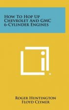 How to Hop Up Chevrolet and GMC 6-Cylinder Engines