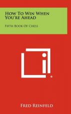 How to Win When You're Ahead: Fifth Book of Chess