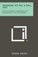 Hypnosis, V3, No. 4, Fall, 1957: The Illustrated Quarterly of Hypnotism in All Its Phases