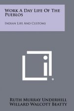 Work A Day Life Of The Pueblos: Indian Life And Customs