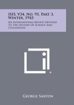 Isis, V34, No. 95, Part 3, Winter, 1943: An International Review Devoted to the History of Science and Civilization