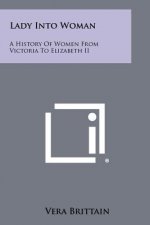 Lady Into Woman: A History of Women from Victoria to Elizabeth II