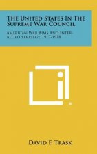 The United States in the Supreme War Council: American War Aims and Inter-Allied Strategy, 1917-1918