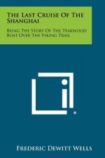 The Last Cruise of the Shanghai: Being the Story of the Teakwood Boat Over the Viking Trail