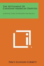 The Settlement of Canadian-American Disputes: A Critical Study of Methods and Results