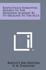 Respectfully Submitted, Reports to the Mediaeval Academy by Its Delegate to the ACLS