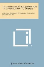 The Interstices Required for the Promotion to Orders: Catholic University of America, Canon Law Studies, No. 196