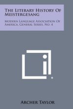 The Literary History of Meistergesang: Modern Language Association of America, General Series, No. 4