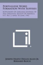 Portuguese Word Formation with Suffixes: Supplement of Language Journal of the Linguistic Society of America, V17, No. 2, April to June, 1941