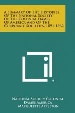 A Summary of the Histories of the National Society of the Colonial Dames of America and of the Corporate Societies, 1891-1962