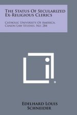 The Status of Secularized Ex-Religious Clerics: Catholic University of America, Canon Law Studies, No. 284