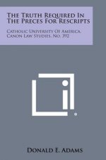 The Truth Required in the Preces for Rescripts: Catholic University of America, Canon Law Studies, No. 392