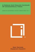 A German and English Glossary of Geographical Terms: American Geographical Society, Library Series, No. 5