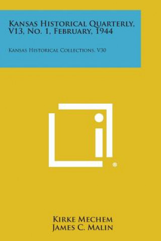 Kansas Historical Quarterly, V13, No. 1, February, 1944: Kansas Historical Collections, V30