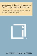 Wanted, a Final Solution of the Japanese Problem: International Conciliation, Special Bulletin, January, 1914