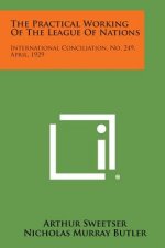 The Practical Working of the League of Nations: International Conciliation, No. 249, April, 1929