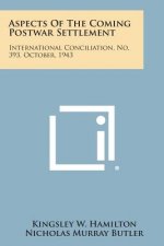 Aspects of the Coming Postwar Settlement: International Conciliation, No. 393, October, 1943