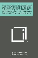 The Tripartite Conference at Moscow, October 19-30, 1943; Address of J. W. Fulbright; International Air Transport Policy of the United States
