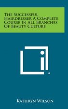 The Successful Hairdresser a Complete Course in All Branches of Beauty Culture