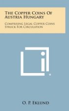 The Copper Coins of Austria Hungary: Comprising Legal Copper Coins Struck for Circulation