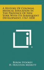 A History Of Colonial Medical Education In The Province Of New York With Its Subsequent Development, 1767-1830