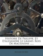 Histoire de Philippe, Et D'Alexandre Le Grand, Rois de Macedoine ......