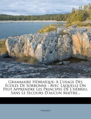 Grammaire Hebraique: A L'Usage Des Ecoles de Sorbonne: Avec Laquelle on Peut Apprendre Les Principes de L'Hebreu, Sans Le Secours D'Aucun M