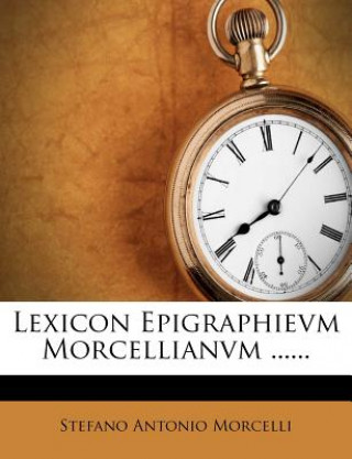 Lexicon Epigraphievm Morcellianvm ......