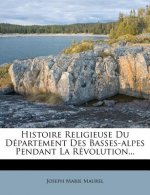 Histoire Religieuse Du Departement Des Basses-Alpes Pendant La Revolution...