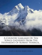 A Country Garland of Ten Songs Gathered from the Hesperides of Robert Herrick...