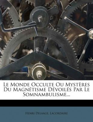 Le Monde Occulte Ou Myst?res Du Magnétisme Dévoilés Par Le Somnambulisme...