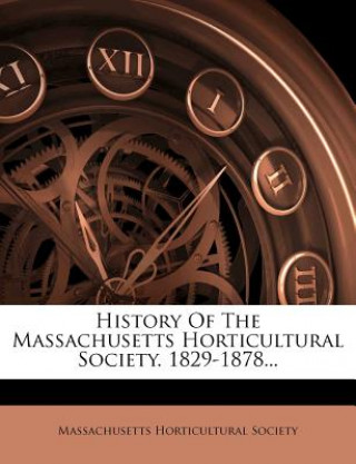 History of the Massachusetts Horticultural Society. 1829-1878...