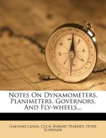 Notes on Dynamometers, Planimeters, Governors, and Fly-Wheels...