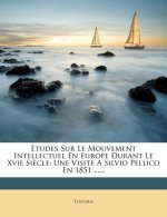 Études Sur Le Mouvement Intellectuel En Europe Durant Le Xvie Si?cle: Une Visite a Silvio Pellico En 1851 ......