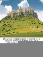 Die Zwei Ersten Jahrhunderte Der Schweizergeschichte: Von Der Stiftung Der Bunde Bis Zur Reformation.