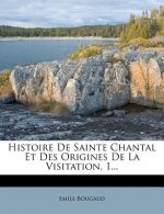 Histoire de Sainte Chantal Et Des Origines de La Visitation, 1...
