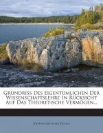 Grundriss Des Eigentumlichen Der Wissenschaftslehre in Rucksicht Auf Das Theoretische Vermogen...