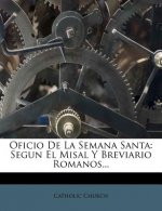 Oficio de La Semana Santa: Segun El Misal y Breviario Romanos...
