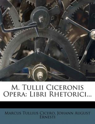 M. Tullii Ciceronis Opera: Libri Rhetorici...