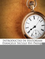 Introductio in Historiam Evangelii Seculo XVI Passim Per Europam Renovati ......