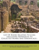 List of Books Relating to Cuba: (Including References to Collected Works and Periodicals)...