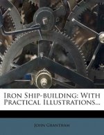 Iron Ship-Building: With Practical Illustrations...