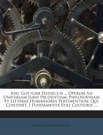 Ioh. Gottlieb Heineccii ... Operum Ad Universam Iuris Prudentiam, Philosophiam Et Litteras Humaniores Pertinentium: Qui Continet, I Fundamenta Stili C