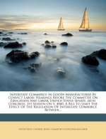 Interstate Commerce in Goods Manufactured by Convict Labor: Hearings Before the Committee on Education and Labor, United States Senate, 64th Congress,