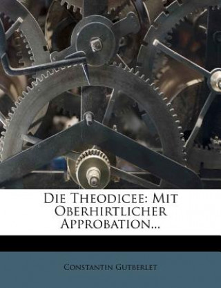 Die Theodicee: Mit Oberhirtlicher Approbation...