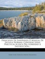 Principios De Ense?anza O Manual De Escuela Normal: Contiene Ideas Prácticas Acerca Del Gobierno A Instrucción...